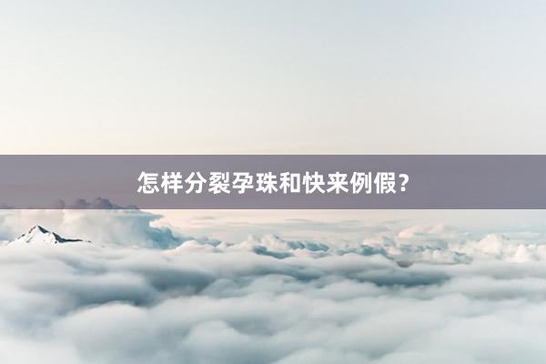 怎样分裂孕珠和快来例假？