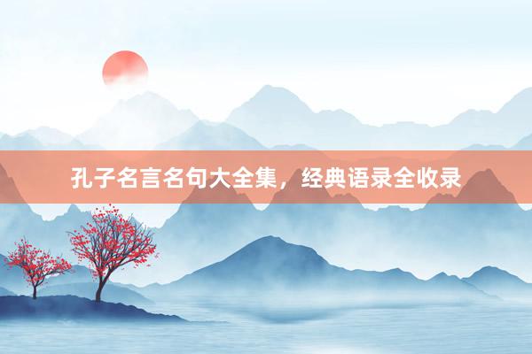 孔子名言名句大全集，经典语录全收录