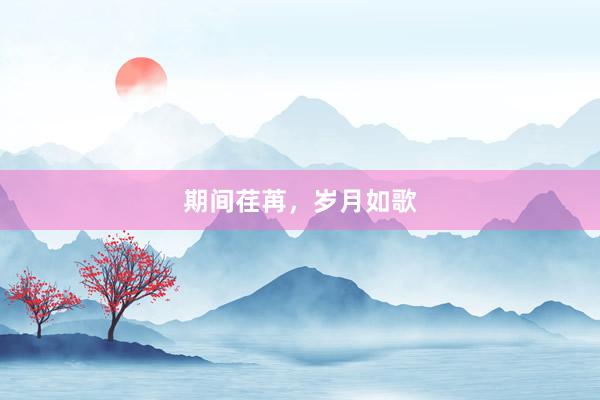 期间荏苒，岁月如歌