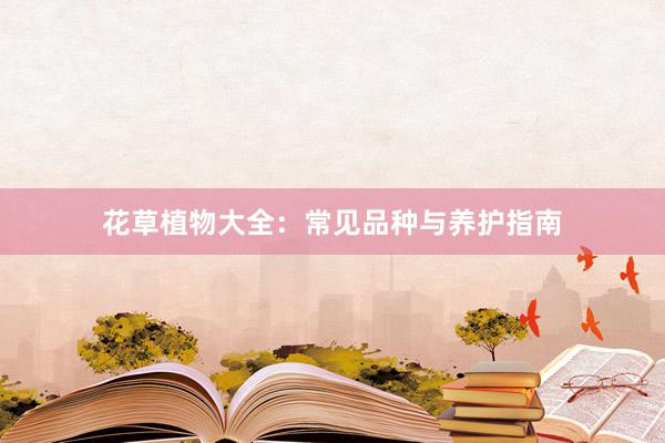 花草植物大全：常见品种与养护指南