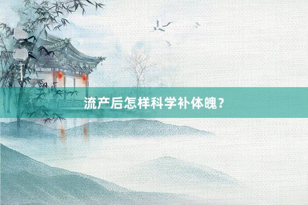 流产后怎样科学补体魄？