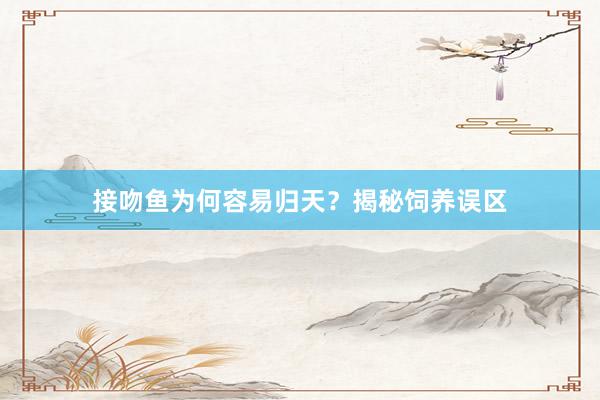 接吻鱼为何容易归天？揭秘饲养误区