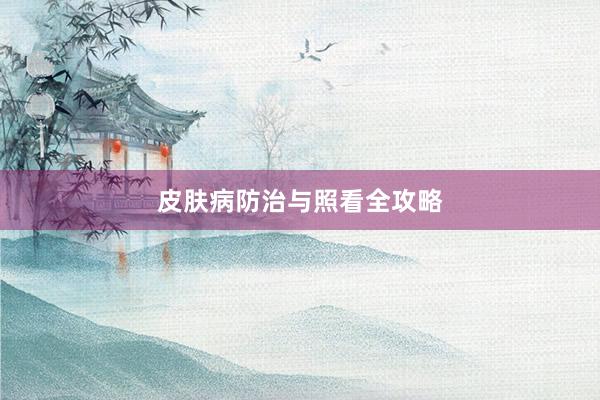 皮肤病防治与照看全攻略